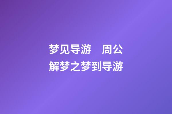 梦见导游　周公解梦之梦到导游